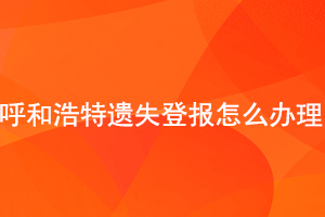 呼和浩特遗失登报怎么办理找我要登报网