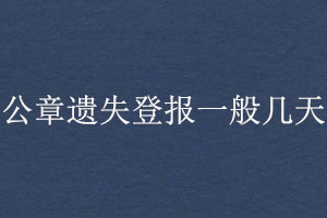 公章遗失登报一般几天找我要登报网