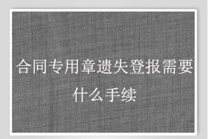 合同专用章遗失登报需要什么手续找我要登报网