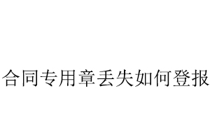 合同专用章丢失如何登报找我要登报网