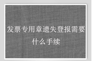 发票专用章遗失登报需要什么手续找我要登报网