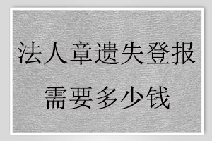 法人章遗失登报需要多少钱找我要登报网