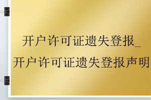 开户许可证遗失登报_开户许可证遗失登报声明找我要登报网