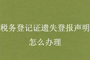 税务登记证遗失登报声明怎么办理找我要登报网