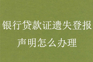 银行贷款证遗失登报声明怎么办理找我要登报网