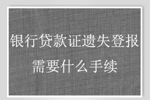 银行贷款证遗失登报需要什么手续找我要登报网