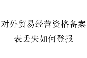 对外贸易经营资格备案表丢失如何登报找我要登报网