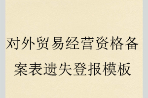 对外贸易经营资格备案表遗失登报模板找我要登报网