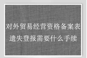 对外贸易经营资格备案表遗失登报需要什么手续找我要登报网