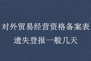 对外贸易经营资格备案表遗失登报一般几天找我要登报网