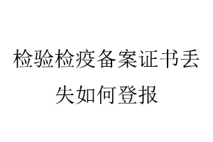 检验检疫备案证书丢失如何登报找我要登报网