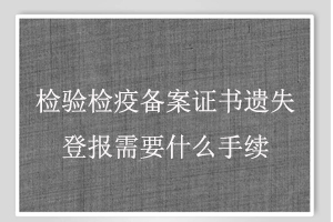 检验检疫备案证书遗失登报需要什么手续找我要登报网