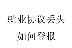 就业协议丢失如何登报找我要登报网