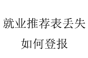 就业推荐表丢失如何登报找我要登报网