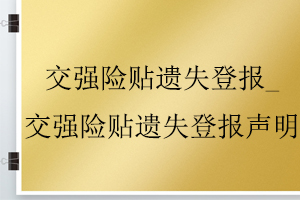 交强险贴遗失登报_交强险贴遗失登报声明找我要登报网