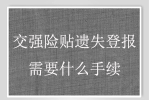 交强险贴遗失登报需要什么手续找我要登报网