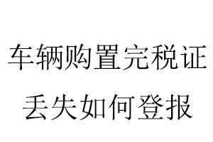 车辆购置完税证丢失如何登报找我要登报网