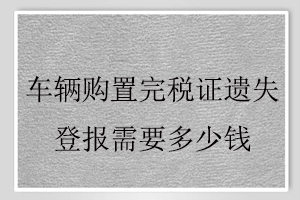 车辆购置完税证遗失登报需要多少钱找我要登报网