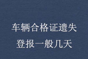 车辆合格证遗失登报一般几天找我要登报网