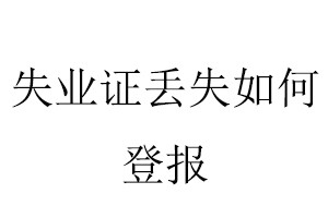 失业证丢失如何登报找我要登报网