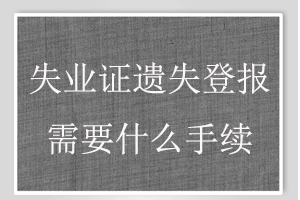 失业证遗失登报需要什么手续找我要登报网