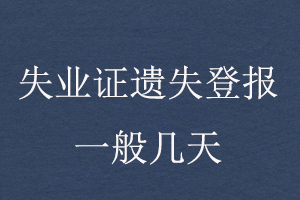 失业证遗失登报一般几天找我要登报网