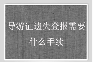 导游证遗失登报需要什么手续找我要登报网