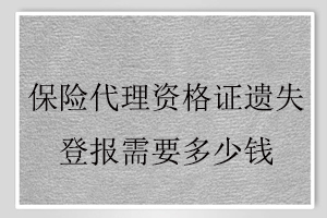 保险代理资格证遗失登报需要多少钱找我要登报网