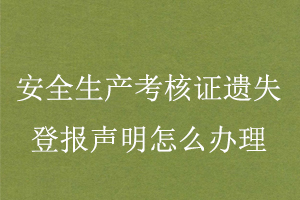 安全生产考核证遗失登报声明怎么办理找我要登报网