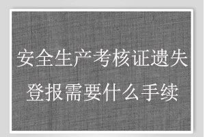 安全生产考核证遗失登报需要什么手续找我要登报网