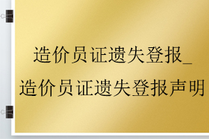 造价员证遗失登报_造价员证遗失登报声明找我要登报网