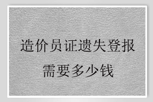 造价员证遗失登报需要多少钱找我要登报网