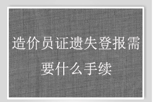 造价员证遗失登报需要什么手续找我要登报网