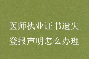 医师执业证书遗失登报声明怎么办理找我要登报网