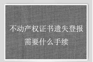 不动产权证书遗失登报需要什么手续找我要登报网