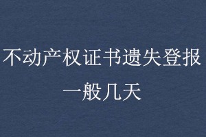 不动产权证书遗失登报一般几天找我要登报网