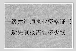 一级建造师执业资格证书遗失登报需要多少钱找我要登报网