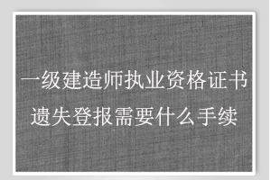 一级建造师执业资格证书遗失登报需要什么手续找我要登报网