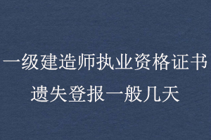 一级建造师执业资格证书遗失登报一般几天找我要登报网