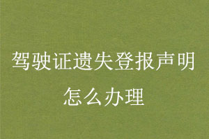 驾驶证遗失登报声明怎么办理找我要登报网