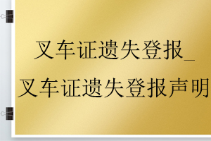 叉车证遗失登报_叉车证遗失登报声明找我要登报网