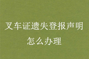 叉车证遗失登报声明怎么办理找我要登报网