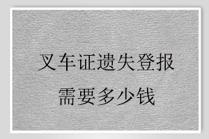 叉车证遗失登报需要多少钱找我要登报网