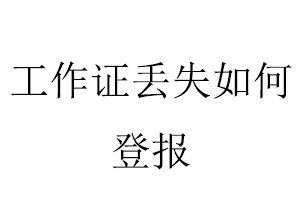 工作证丢失如何登报找我要登报网