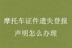 摩托车证件遗失登报声明怎么办理找我要登报网