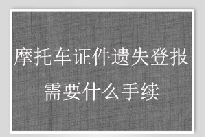 摩托车证件遗失登报需要什么手续找我要登报网