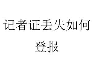 记者证丢失如何登报找我要登报网