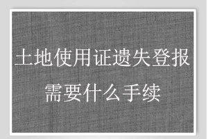 土地使用证遗失登报需要什么手续找我要登报网