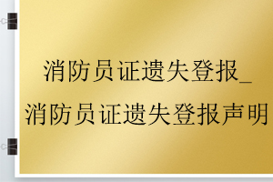 消防员证遗失登报_消防员证遗失登报声明找我要登报网