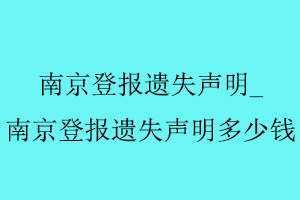 南京登报遗失声明，南京登报遗失声明多少钱找我要登报网